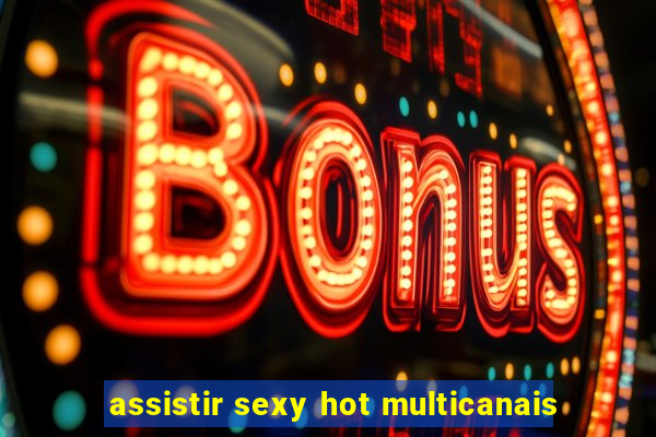 assistir sexy hot multicanais